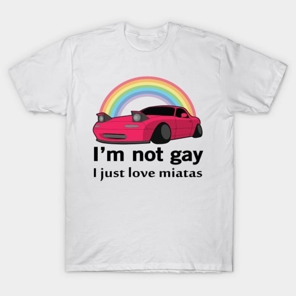 Im Not Gay I Just Love My Miatas Shirt